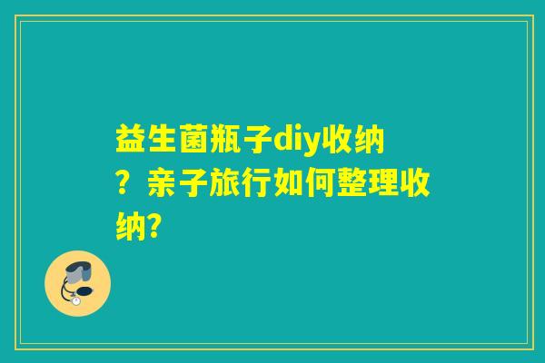 益生菌瓶子diy收纳？亲子旅行如何整理收纳？