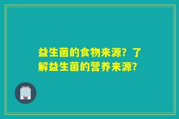 益生菌的食物来源？了解益生菌的营养来源？
