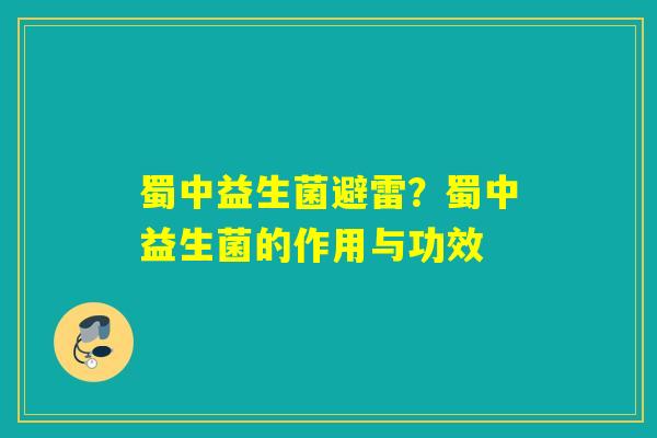蜀中益生菌避雷?蜀中益生菌的作用与功效 蜀中益生菌避雷?蜀中益生菌的作用与功效
