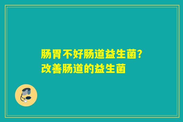 详细阅读:肠胃不好肠道益生菌?改善肠道的益生菌 肠胃不好肠道益生菌?改善肠道的益生菌