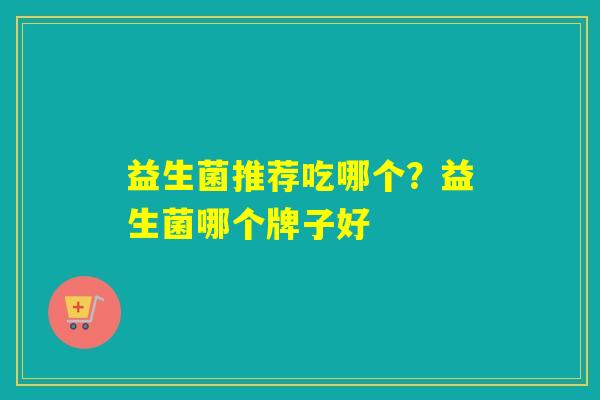 详细阅读:益生菌推荐吃哪个?益生菌哪个牌子好 益生菌推荐吃哪个?益生菌哪个牌子好