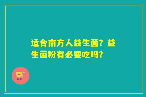 详细阅读:适合南方人益生菌?益生菌粉有必要吃吗? 适合南方人益生菌?益生菌粉有必要吃吗?