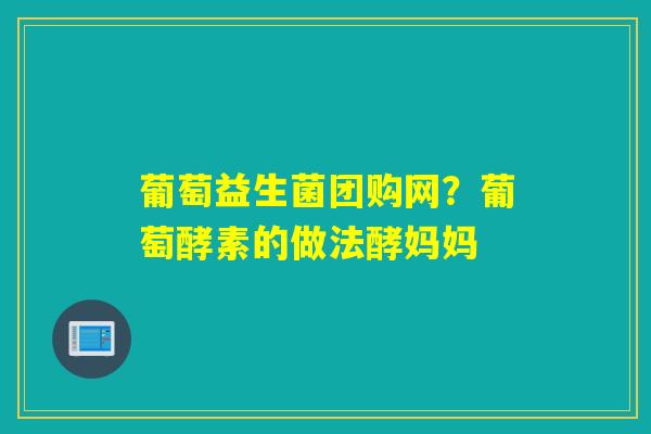 详细阅读:葡萄益生菌团购网?葡萄酵素的做法酵妈妈 葡萄益生菌团购网?葡萄酵素的做法酵妈妈