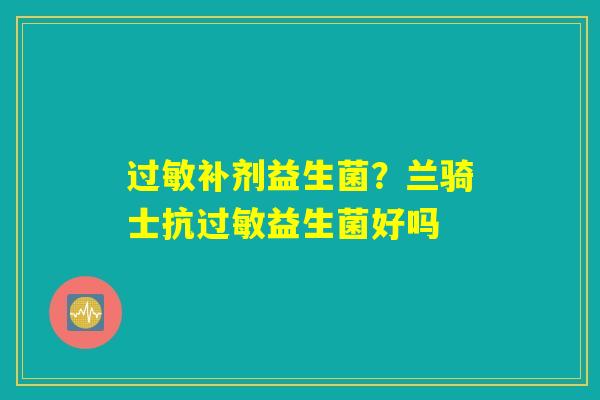 补剂益生菌?兰骑士抗益生菌好吗 补剂益生菌?兰骑士抗益生菌好吗
