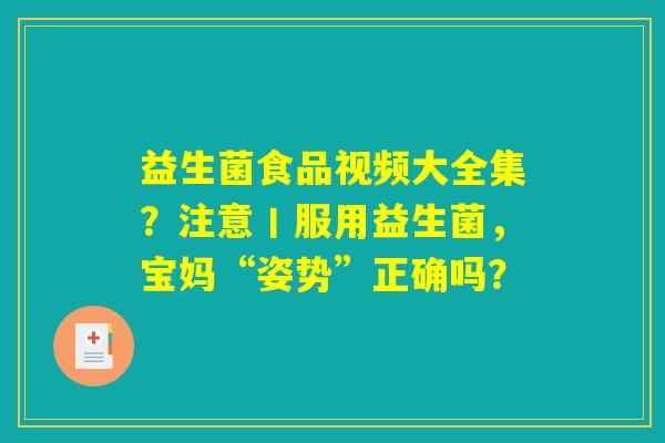 益生菌食品视频大全集？注意丨服用益生菌，宝妈“姿势”正确吗？