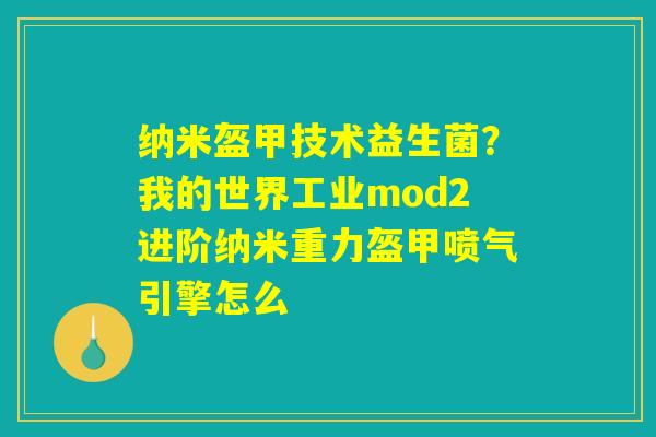 详细阅读:纳米盔甲技术益生菌?我的世界工业mod2进阶纳米重力盔甲喷气引擎怎么 纳米盔甲技术益生菌?我的世界工业mod2进阶纳米重力盔甲喷气引擎怎么