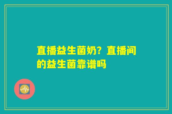 直播益生菌奶?直播间的益生菌靠谱吗 直播益生菌奶?直播间的益生菌靠谱吗