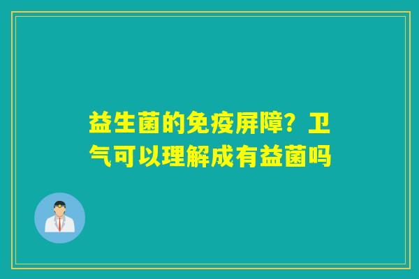 益生菌的免疫屏障？卫气可以理解成有益菌吗