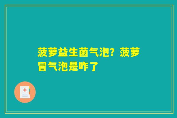 菠萝益生菌气泡?菠萝冒气泡是咋了 菠萝益生菌气泡?菠萝冒气泡是咋了