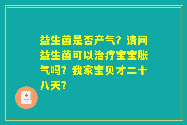 详细阅读:益生菌是否产气?请问益生菌可以治疗宝宝胀气吗?我家宝贝才二十八天? 益生菌是否产气?请问益生菌可以治疗宝宝胀气吗?我家宝贝才二十八天?