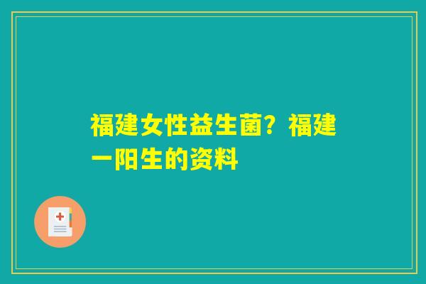 福建女性益生菌?福建一阳生的资料 福建女性益生菌?福建一阳生的资料