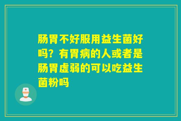 详细阅读:肠胃不好服用益生菌好吗?有胃病的人或者是肠胃虚弱的可以吃益生菌粉吗 肠胃不好服用益生菌好吗?有胃病的人或者是肠胃虚弱的可以吃益生菌粉吗