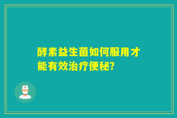 详细阅读:酵素益生菌如何服用才能有效治疗便秘? 酵素益生菌如何服用才能有效治疗便秘?