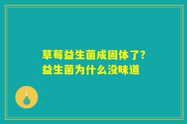 草莓益生菌成固体了?益生菌为什么没味道 草莓益生菌成固体了?益生菌为什么没味道