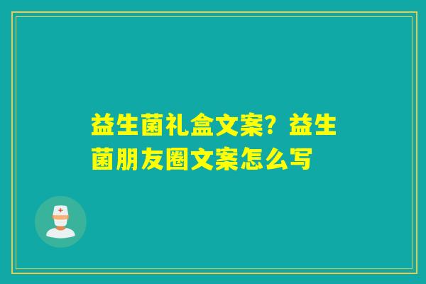 益生菌礼盒文案？益生菌朋友圈文案怎么写