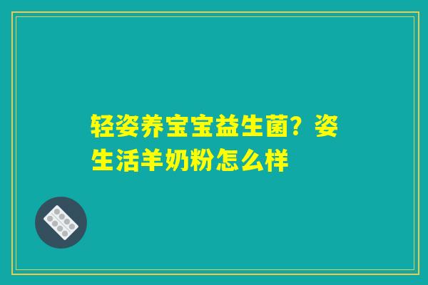 详细阅读:轻姿养宝宝益生菌?姿生活羊奶粉怎么样 轻姿养宝宝益生菌?姿生活羊奶粉怎么样