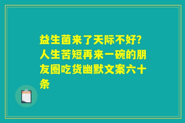 益生菌来了天际不好？人生苦短再来一碗的朋友圈吃货幽默文案六十条
