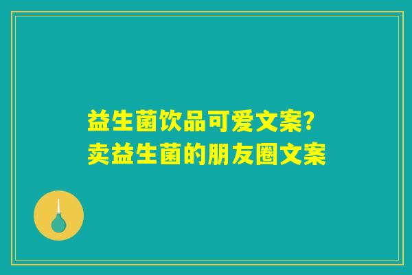 详细阅读:益生菌饮品可爱文案?卖益生菌的朋友圈文案 益生菌饮品可爱文案?卖益生菌的朋友圈文案