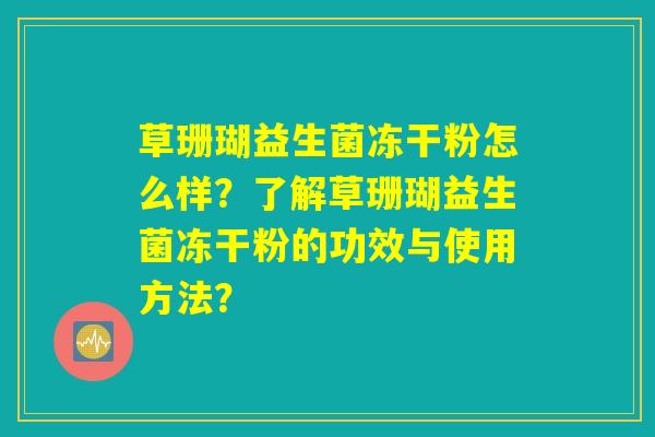 草珊瑚益生菌冻干粉怎么样？了解草珊瑚益生菌冻干粉的功效与使用方法？