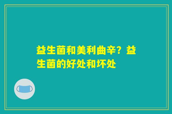 益生菌和美利曲辛？益生菌的好处和坏处