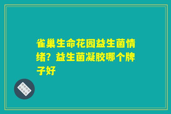 雀巢生命花园益生菌情绪？益生菌凝胶哪个牌子好