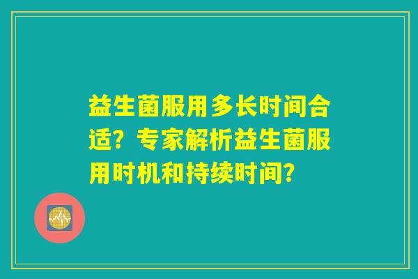 益生菌服用多长时间合适？专家解析益生菌服用时机和持续时间？