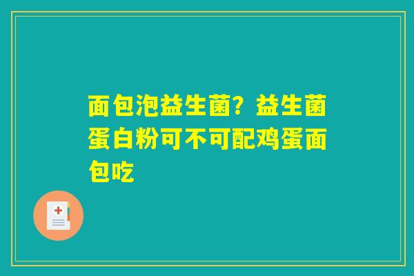 面包泡益生菌？益生菌蛋白粉可不可配鸡蛋面包吃