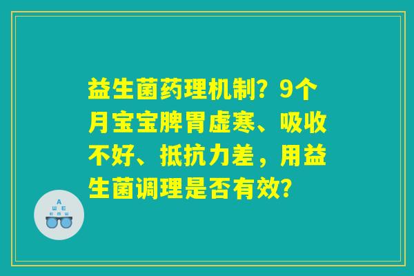 益生菌药理机制?9个月宝宝脾胃虚寒、吸收不好、差,用益生菌调理是否有效? 益生菌药理机制?9个月宝宝脾胃虚寒、吸收不好、差,用益生菌调理是否有效?