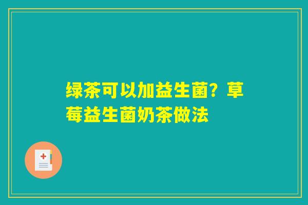 详细阅读:绿茶可以加益生菌?草莓益生菌奶茶做法 绿茶可以加益生菌?草莓益生菌奶茶做法