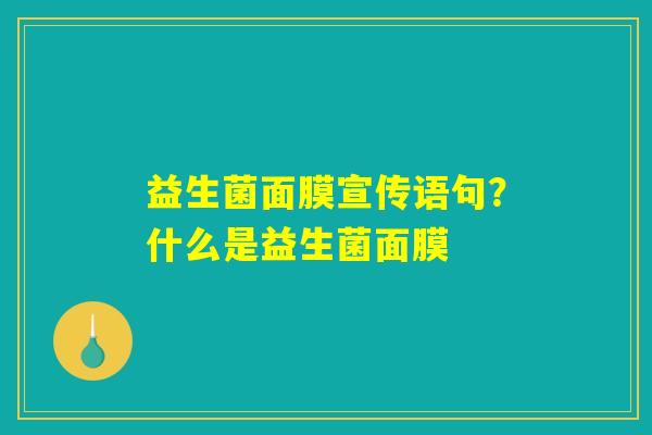 益生菌面膜宣传语句?什么是益生菌面膜 益生菌面膜宣传语句?什么是益生菌面膜