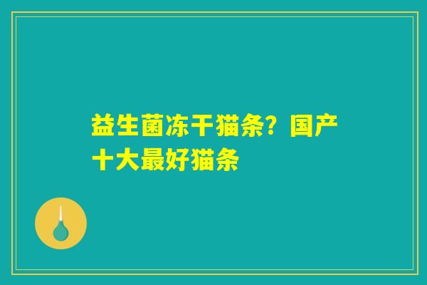 益生菌冻干猫条？国产十大最好猫条