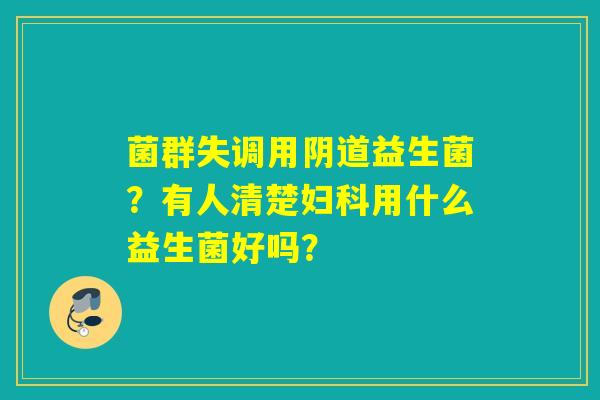 菌群失调用益生菌?有人清楚用什么益生菌好吗? 菌群失调用益生菌?有人清楚用什么益生菌好吗?
