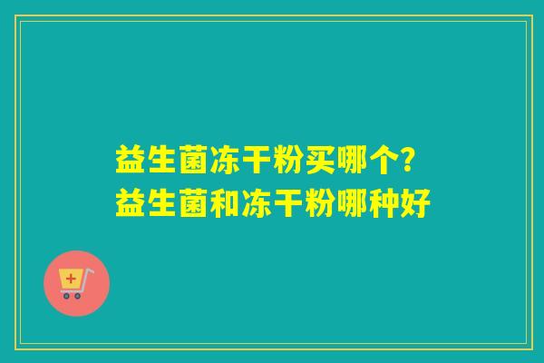 详细阅读:益生菌冻干粉买哪个?益生菌和冻干粉哪种好 益生菌冻干粉买哪个?益生菌和冻干粉哪种好