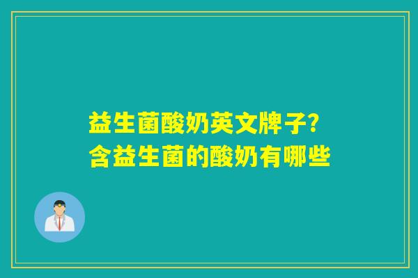 益生菌酸奶英文牌子?含益生菌的酸奶有哪些 益生菌酸奶英文牌子?含益生菌的酸奶有哪些