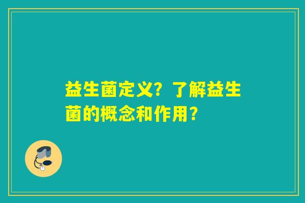 益生菌定义?了解益生菌的概念和作用? 益生菌定义?了解益生菌的概念和作用?