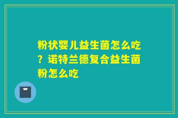 粉状婴儿益生菌怎么吃?诺特兰德复合益生菌粉怎么吃 粉状婴儿益生菌怎么吃?诺特兰德复合益生菌粉怎么吃