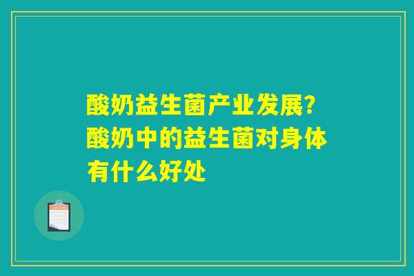 酸奶益生菌产业发展?酸奶中的益生菌对身体有什么好处 酸奶益生菌产业发展?酸奶中的益生菌对身体有什么好处