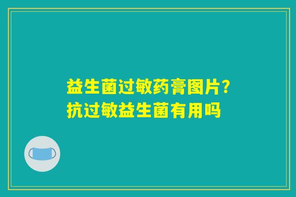 益生菌药膏图片?抗益生菌有用吗 益生菌药膏图片?抗益生菌有用吗