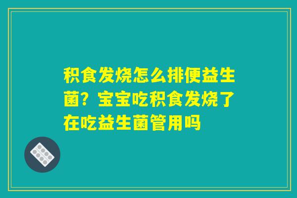 详细阅读:积食发烧怎么排便益生菌?宝宝吃积食发烧了在吃益生菌管用吗 积食发烧怎么排便益生菌?宝宝吃积食发烧了在吃益生菌管用吗