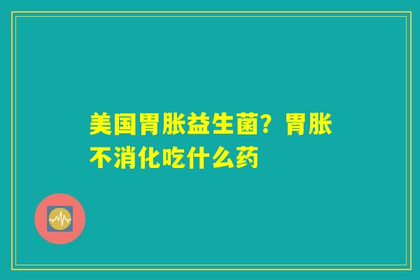 详细阅读:美国胃胀益生菌?胃胀不消化吃什么药 美国胃胀益生菌?胃胀不消化吃什么药