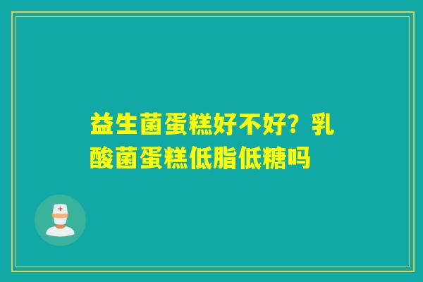 详细阅读:益生菌蛋糕好不好?乳酸菌蛋糕低脂低糖吗 益生菌蛋糕好不好?乳酸菌蛋糕低脂低糖吗