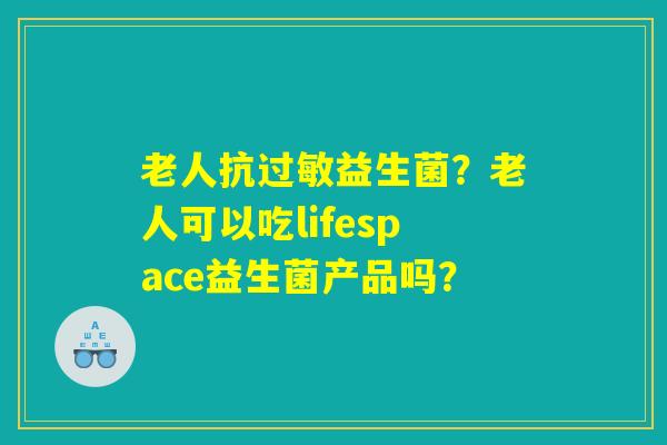 详细阅读:老人抗过敏益生菌?老人可以吃lifespace益生菌产品吗? 老人抗过敏益生菌?老人可以吃lifespace益生菌产品吗?