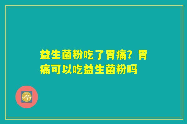 益生菌粉吃了胃痛？胃痛可以吃益生菌粉吗