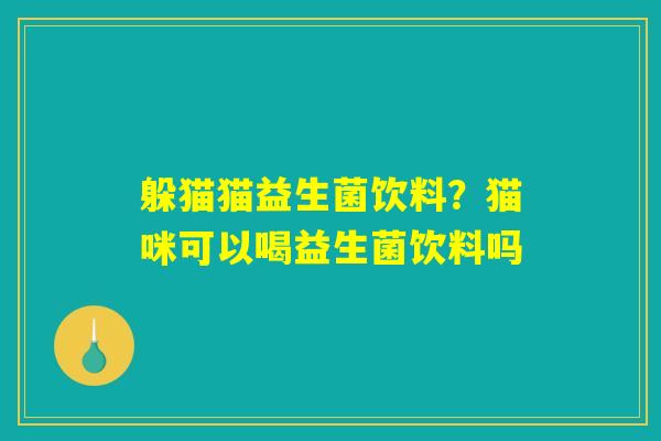 躲猫猫益生菌饮料？猫咪可以喝益生菌饮料吗