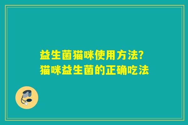 详细阅读:益生菌猫咪使用方法?猫咪益生菌的正确吃法 益生菌猫咪使用方法?猫咪益生菌的正确吃法