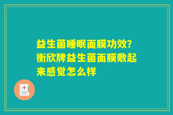 详细阅读:益生菌睡眠面膜功效?衡欣牌益生菌面膜敷起来感觉怎么样 益生菌睡眠面膜功效?衡欣牌益生菌面膜敷起来感觉怎么样