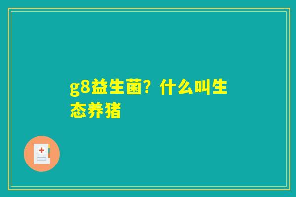 详细阅读:g8益生菌?什么叫生态养猪 g8益生菌?什么叫生态养猪
