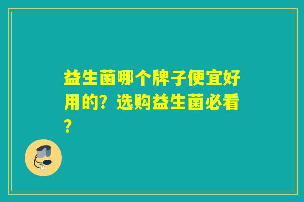详细阅读:益生菌哪个牌子便宜好用的?选购益生菌必看? 益生菌哪个牌子便宜好用的?选购益生菌必看?