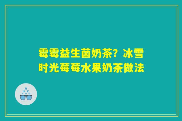 详细阅读:霉霉益生菌奶茶?冰雪时光莓莓水果奶茶做法 霉霉益生菌奶茶?冰雪时光莓莓水果奶茶做法