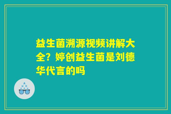 详细阅读:益生菌溯源视频讲解大全?婷创益生菌是刘德华代言的吗 益生菌溯源视频讲解大全?婷创益生菌是刘德华代言的吗
